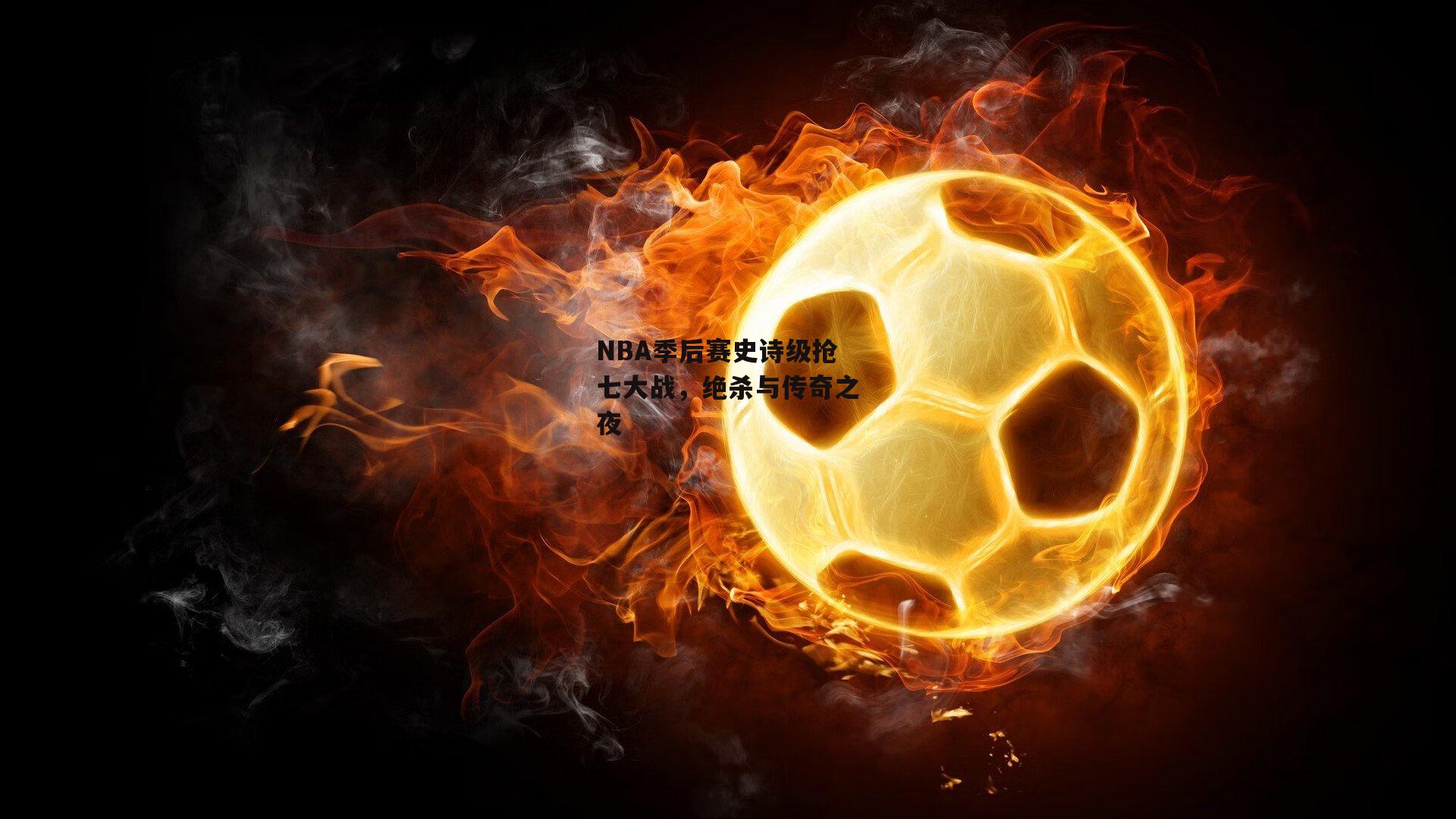 NBA季后赛史诗级抢七大战,绝杀与传奇之夜