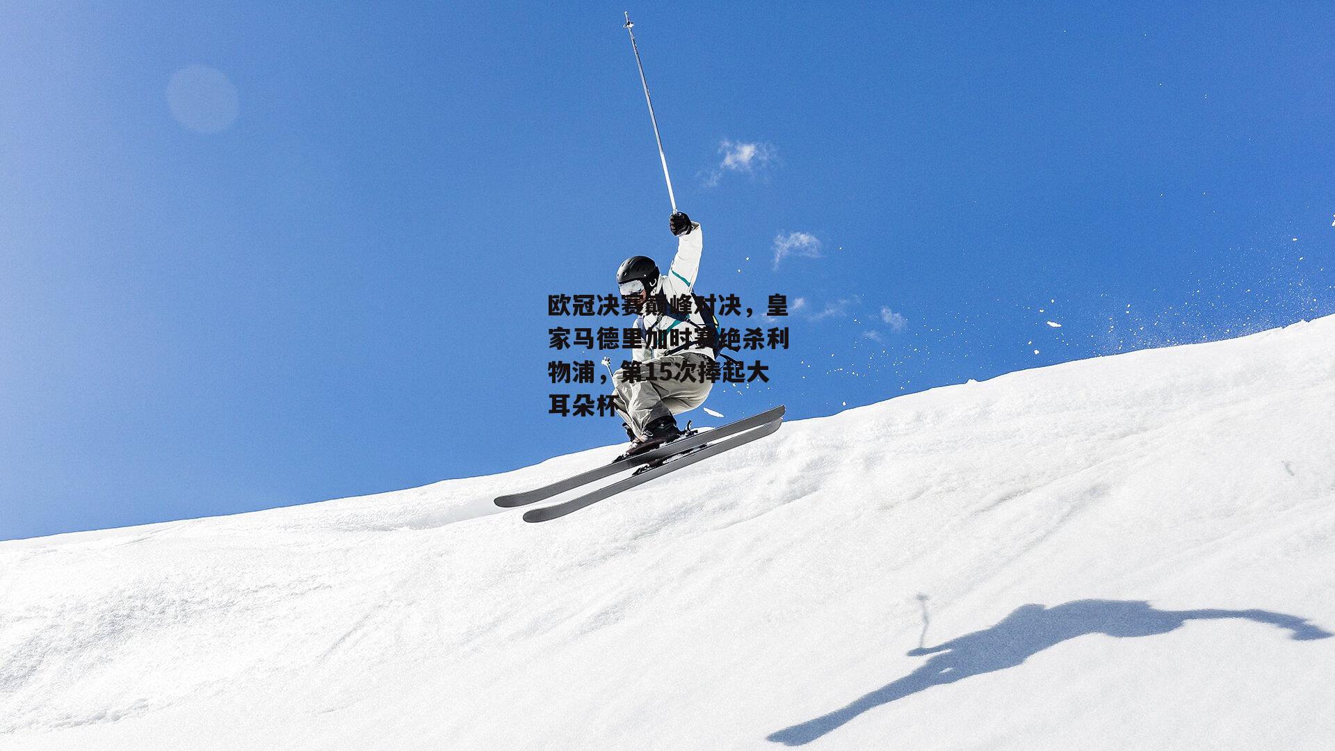 欧冠决赛巅峰对决，皇家马德里加时赛绝杀利物浦，第15次捧起大耳朵杯