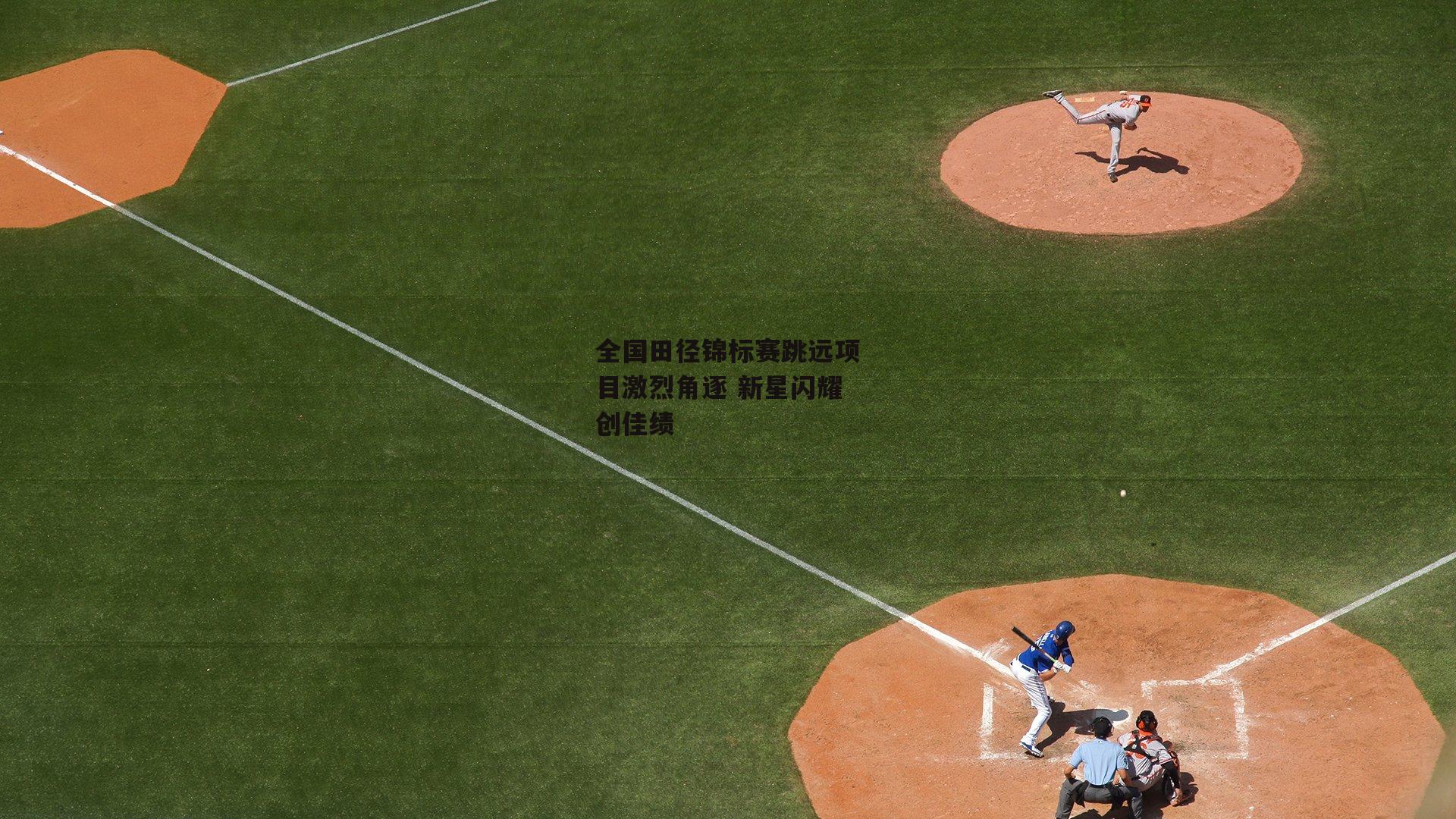 全国田径锦标赛跳远项目激烈角逐 新星闪耀创佳绩