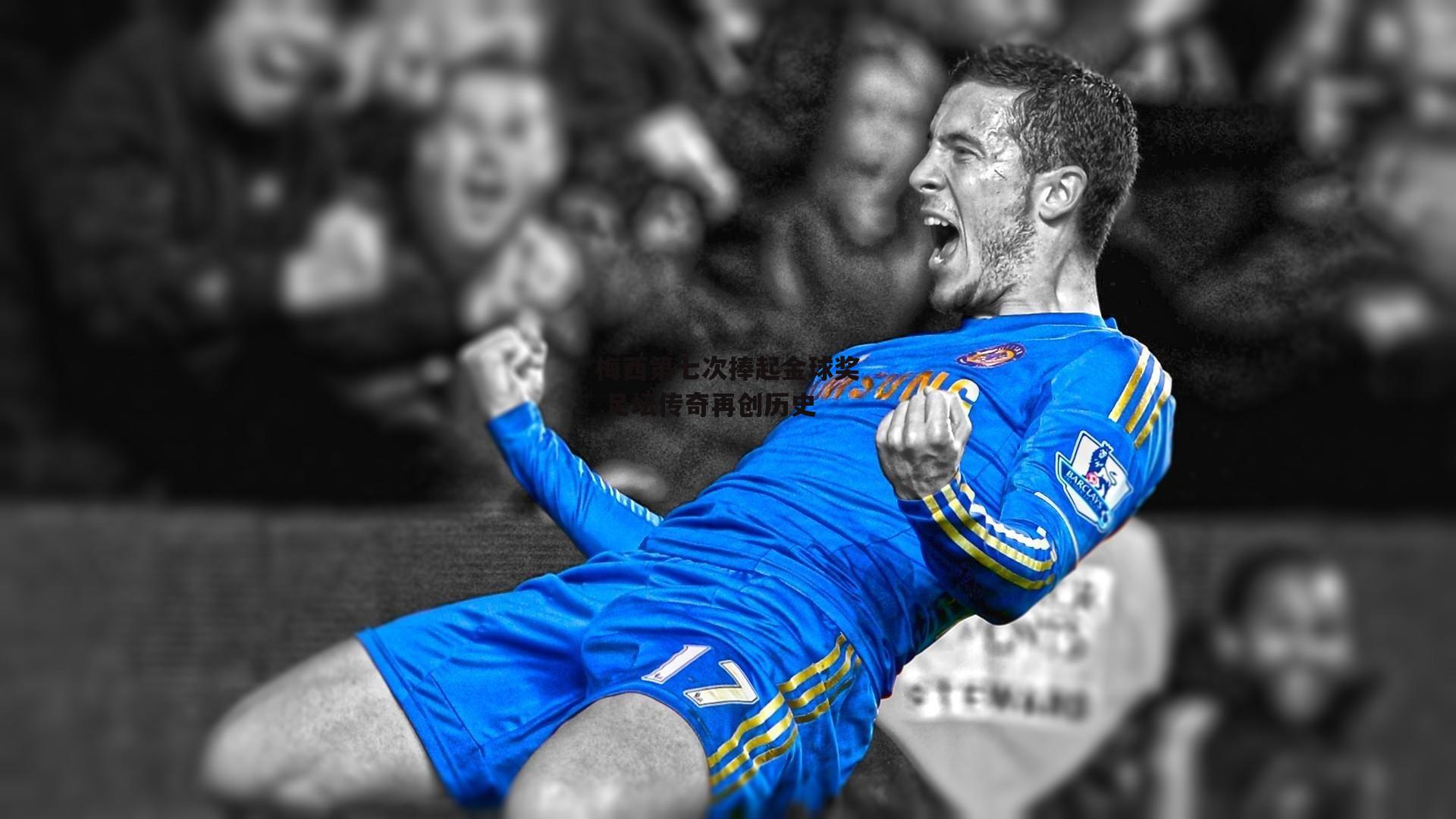 梅西第七次捧起金球奖 足坛传奇再创历史