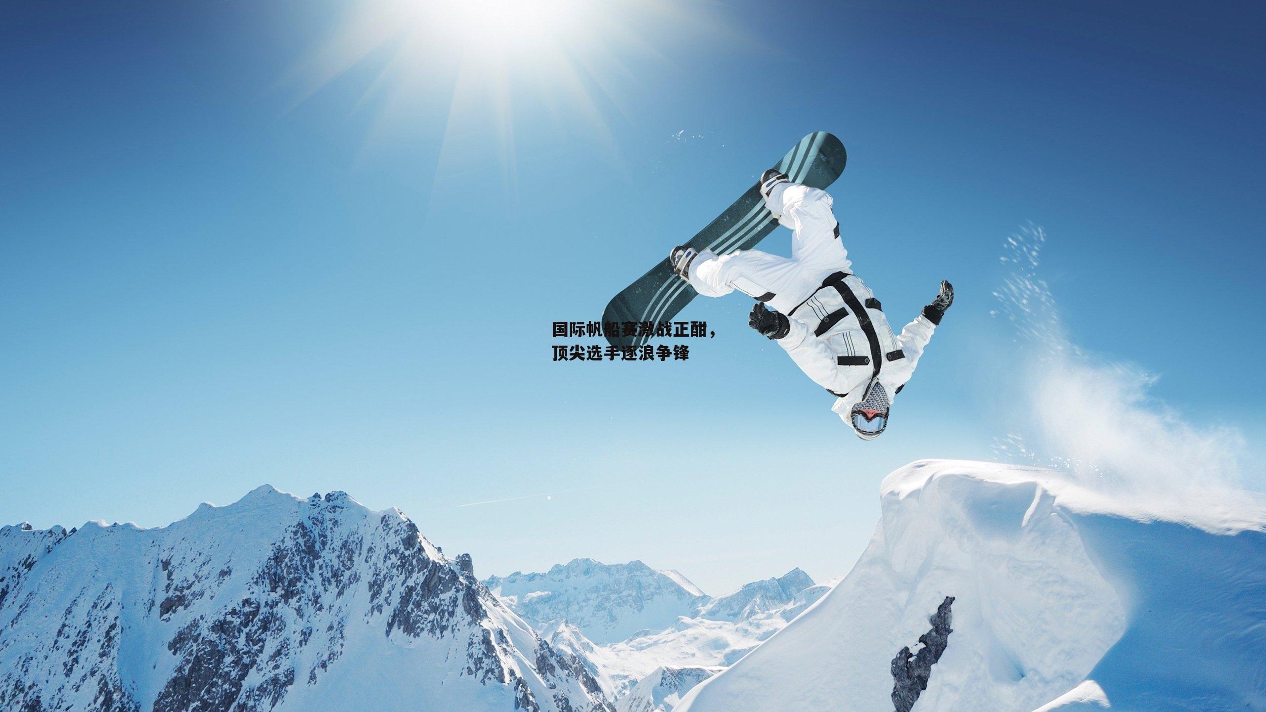 国际帆船赛激战正酣,顶尖选手逐浪争锋