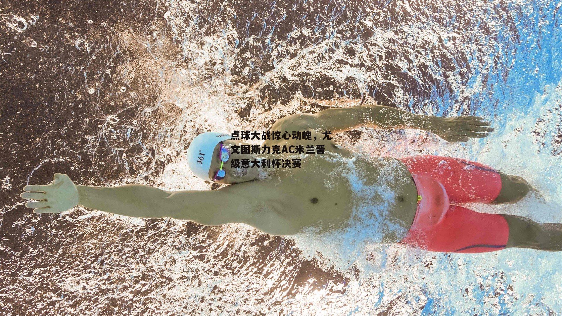 点球大战惊心动魄,尤文图斯力克AC米兰晋级意大利杯决赛