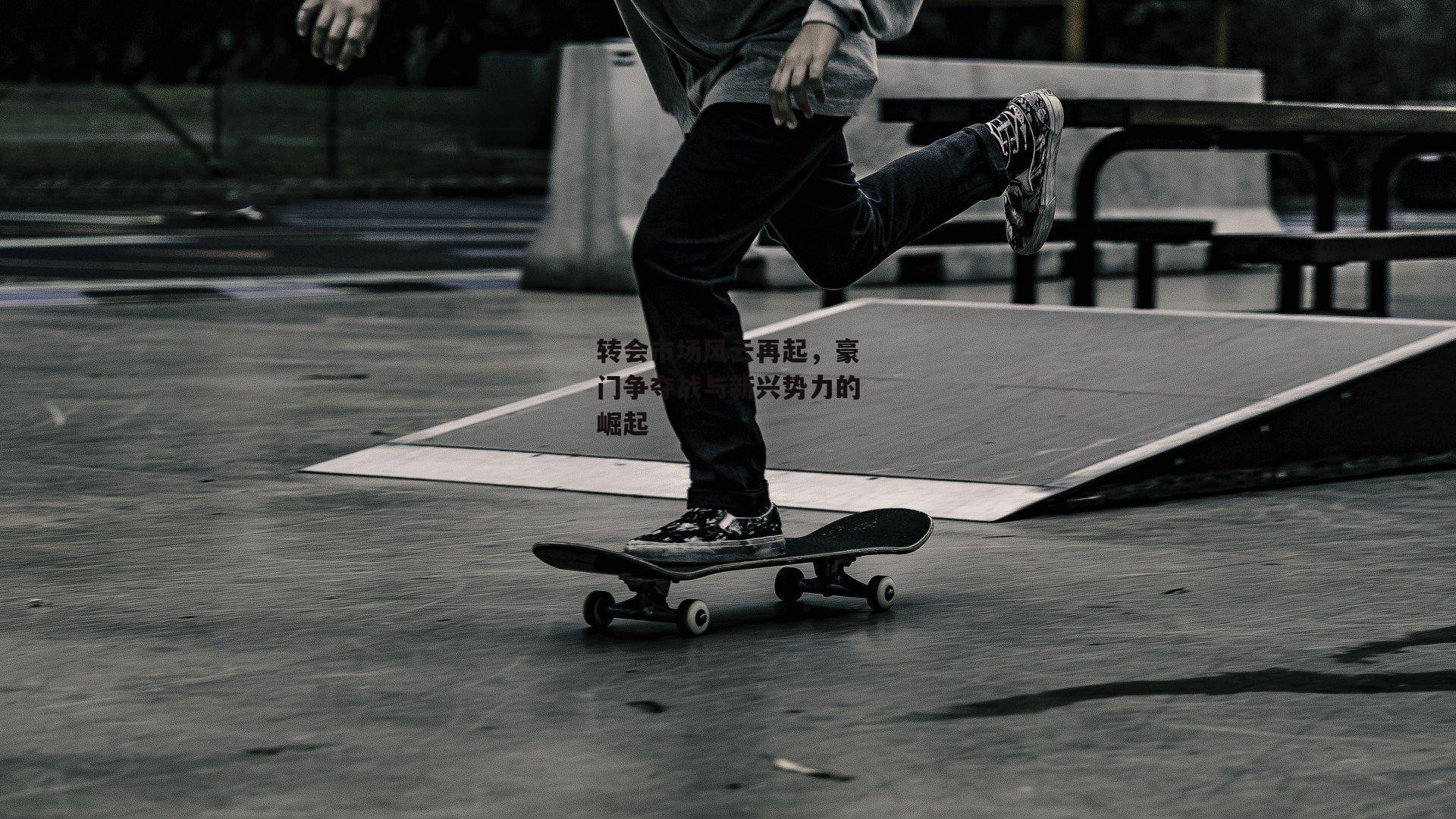 转会市场风云再起,豪门争夺战与新兴势力的崛起