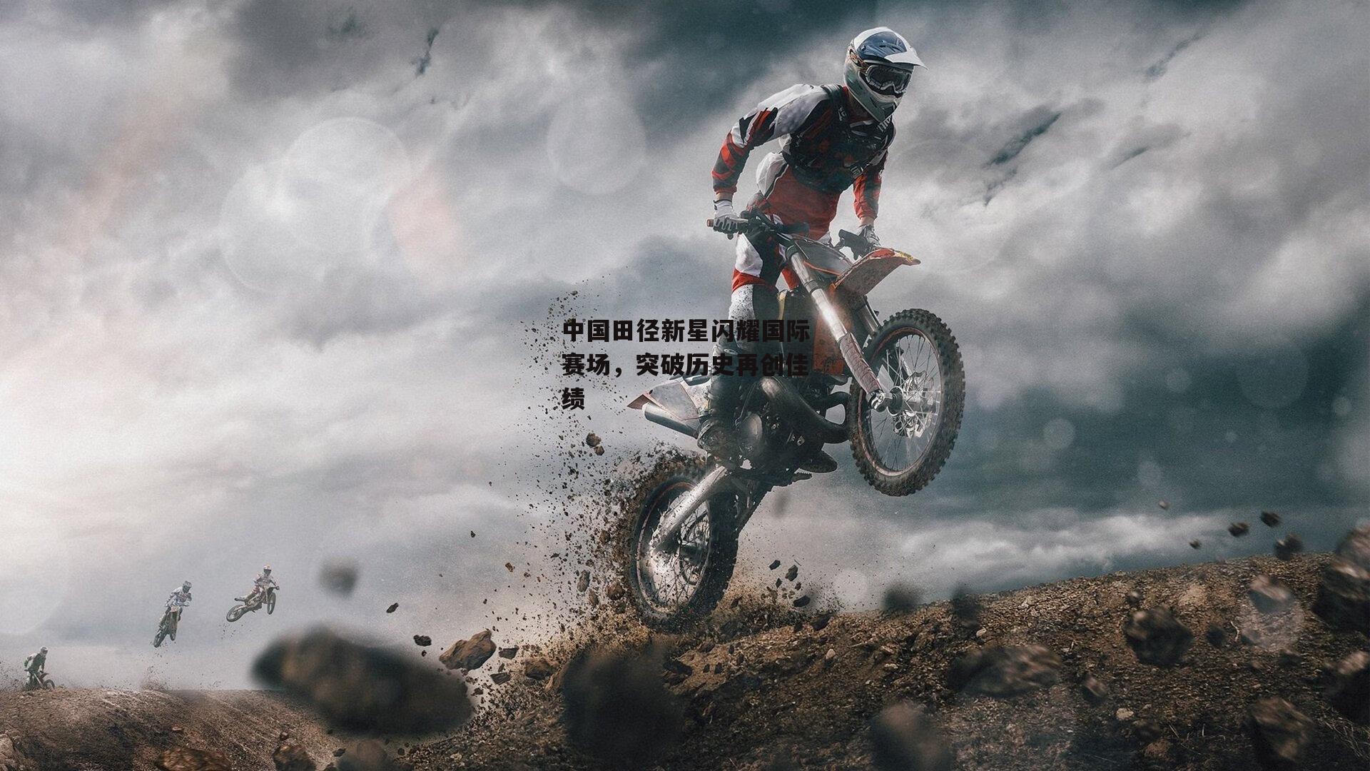 中国田径新星闪耀国际赛场，突破历史再创佳绩